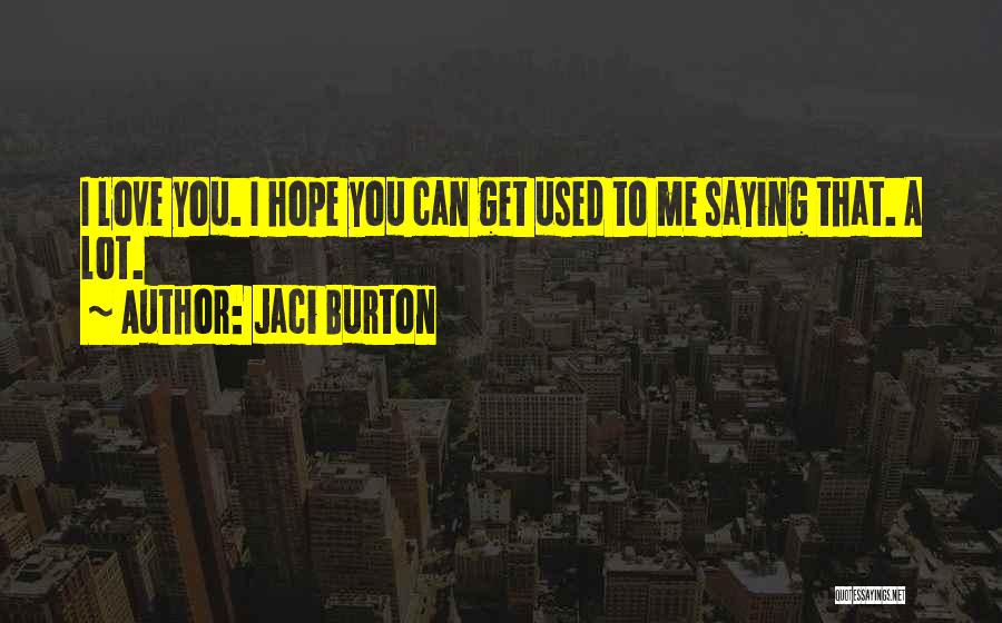 Jaci Burton Quotes: I Love You. I Hope You Can Get Used To Me Saying That. A Lot.