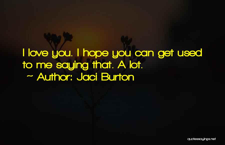 Jaci Burton Quotes: I Love You. I Hope You Can Get Used To Me Saying That. A Lot.