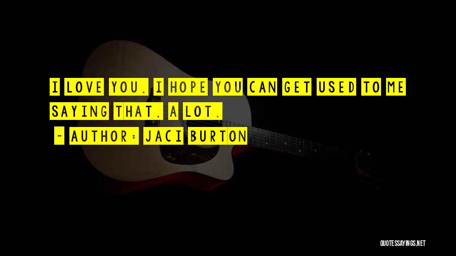 Jaci Burton Quotes: I Love You. I Hope You Can Get Used To Me Saying That. A Lot.