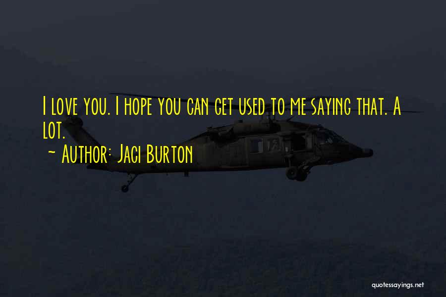Jaci Burton Quotes: I Love You. I Hope You Can Get Used To Me Saying That. A Lot.