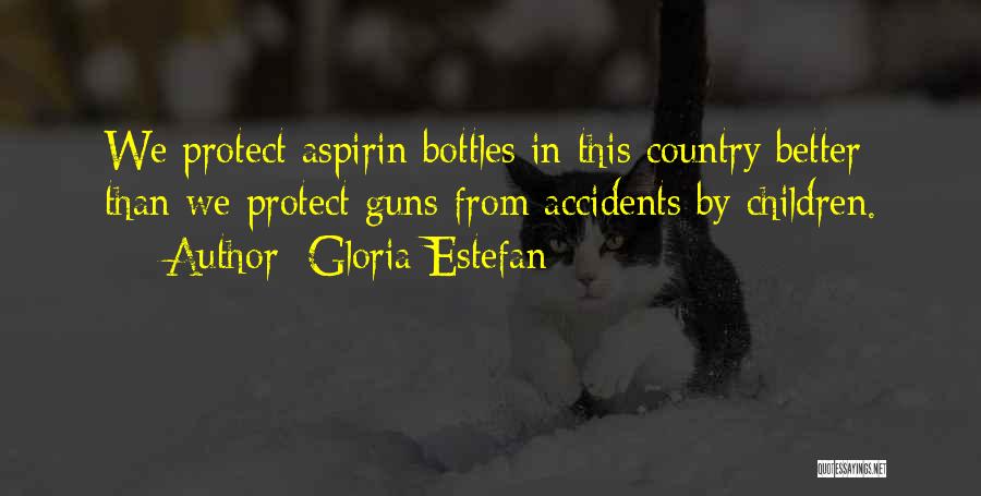 Gloria Estefan Quotes: We Protect Aspirin Bottles In This Country Better Than We Protect Guns From Accidents By Children.