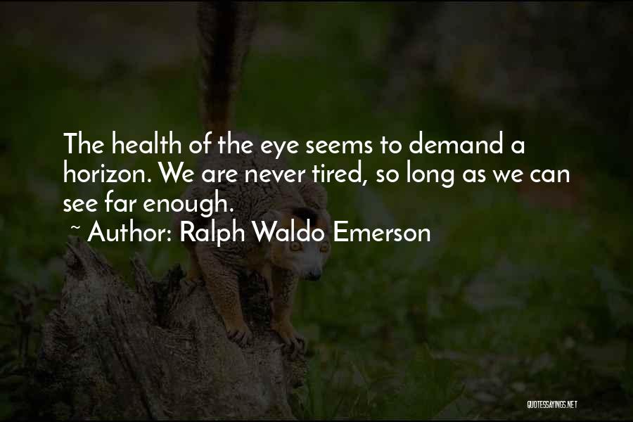 Ralph Waldo Emerson Quotes: The Health Of The Eye Seems To Demand A Horizon. We Are Never Tired, So Long As We Can See