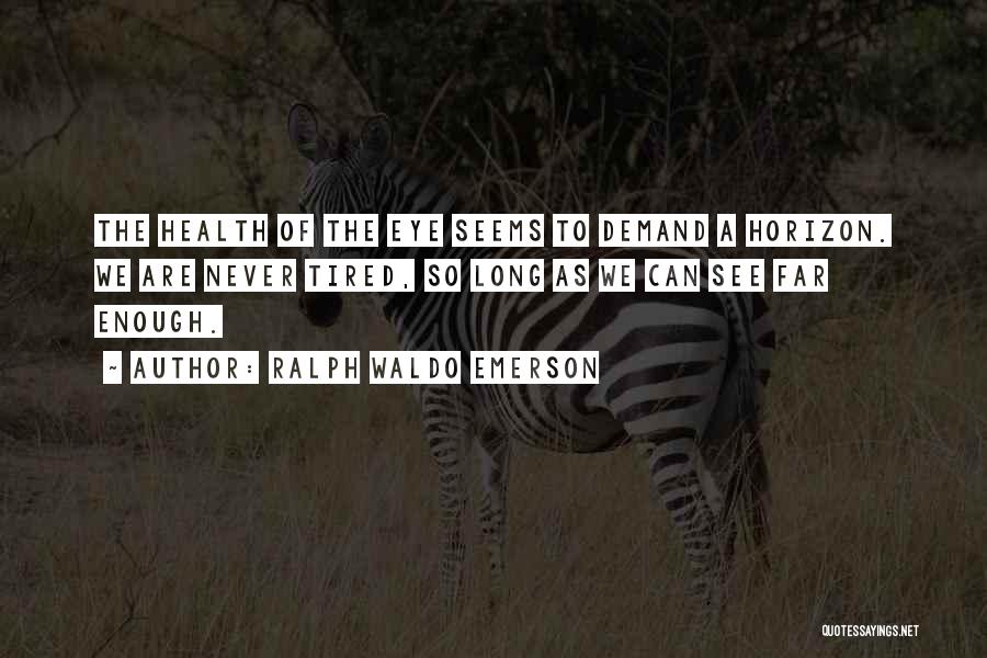 Ralph Waldo Emerson Quotes: The Health Of The Eye Seems To Demand A Horizon. We Are Never Tired, So Long As We Can See