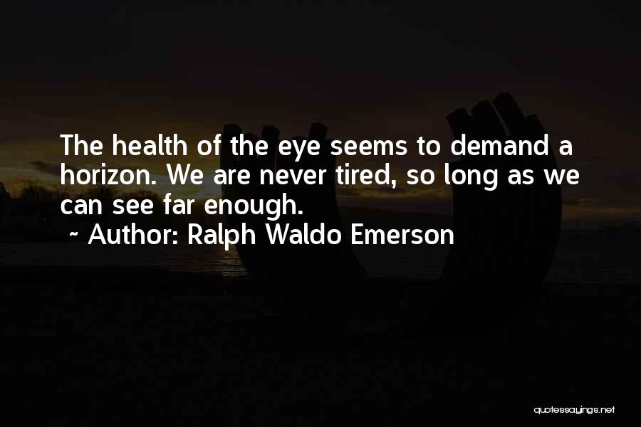 Ralph Waldo Emerson Quotes: The Health Of The Eye Seems To Demand A Horizon. We Are Never Tired, So Long As We Can See