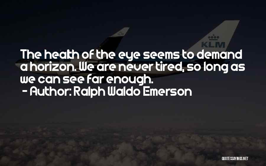 Ralph Waldo Emerson Quotes: The Health Of The Eye Seems To Demand A Horizon. We Are Never Tired, So Long As We Can See