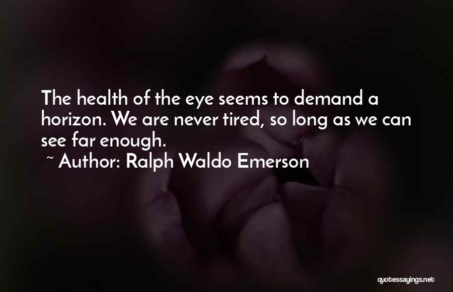 Ralph Waldo Emerson Quotes: The Health Of The Eye Seems To Demand A Horizon. We Are Never Tired, So Long As We Can See
