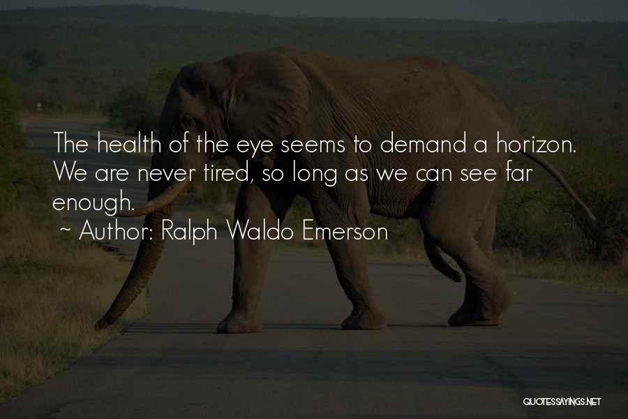 Ralph Waldo Emerson Quotes: The Health Of The Eye Seems To Demand A Horizon. We Are Never Tired, So Long As We Can See