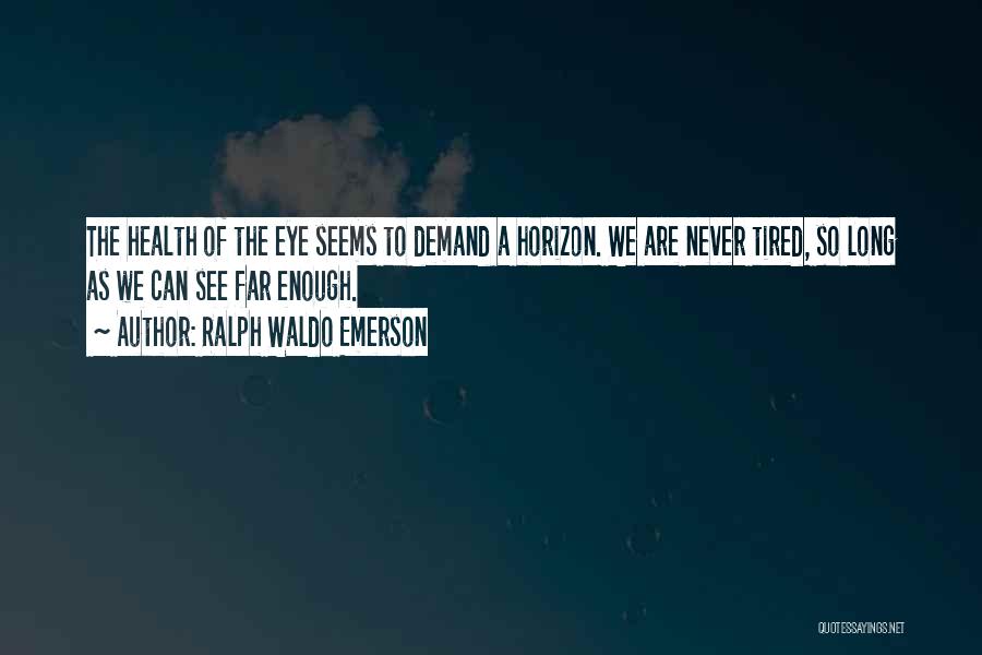 Ralph Waldo Emerson Quotes: The Health Of The Eye Seems To Demand A Horizon. We Are Never Tired, So Long As We Can See