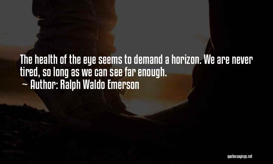 Ralph Waldo Emerson Quotes: The Health Of The Eye Seems To Demand A Horizon. We Are Never Tired, So Long As We Can See