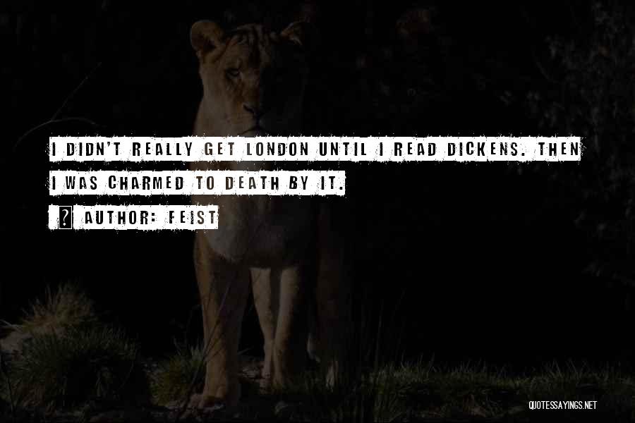 Feist Quotes: I Didn't Really Get London Until I Read Dickens. Then I Was Charmed To Death By It.