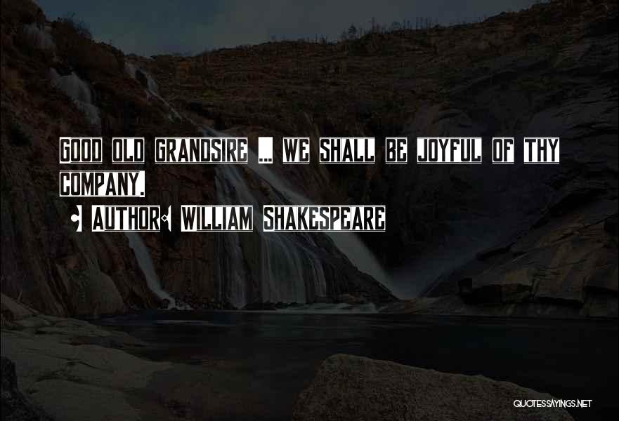 William Shakespeare Quotes: Good Old Grandsire ... We Shall Be Joyful Of Thy Company.