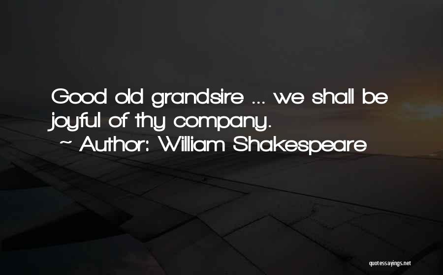 William Shakespeare Quotes: Good Old Grandsire ... We Shall Be Joyful Of Thy Company.
