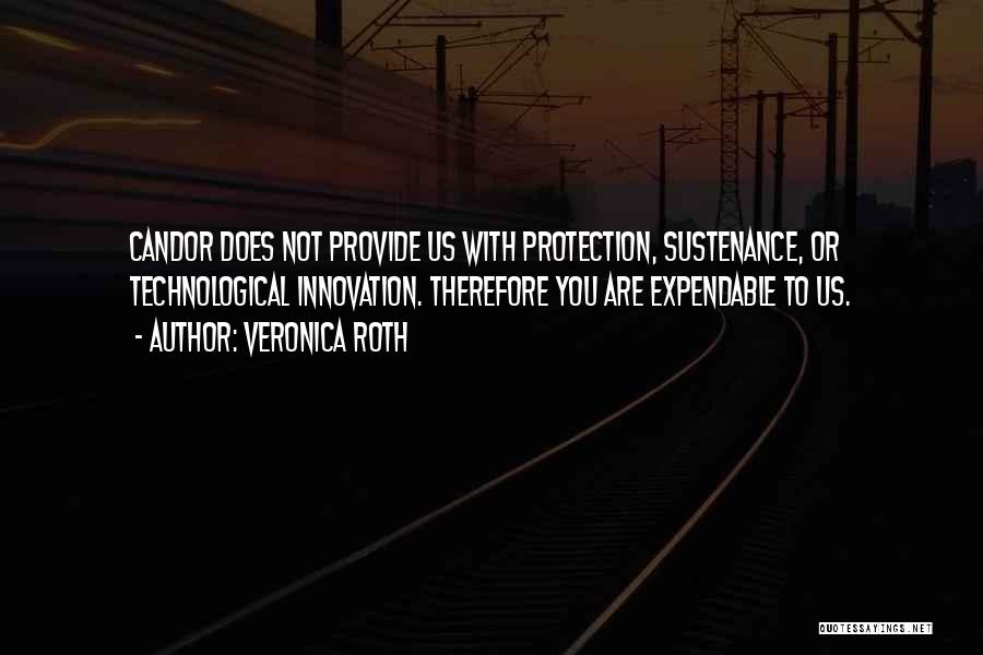 Veronica Roth Quotes: Candor Does Not Provide Us With Protection, Sustenance, Or Technological Innovation. Therefore You Are Expendable To Us.