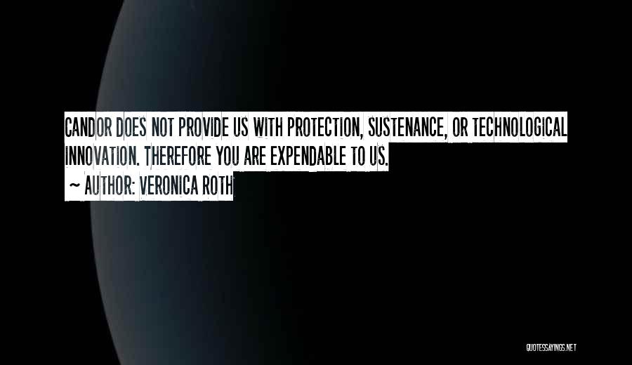 Veronica Roth Quotes: Candor Does Not Provide Us With Protection, Sustenance, Or Technological Innovation. Therefore You Are Expendable To Us.