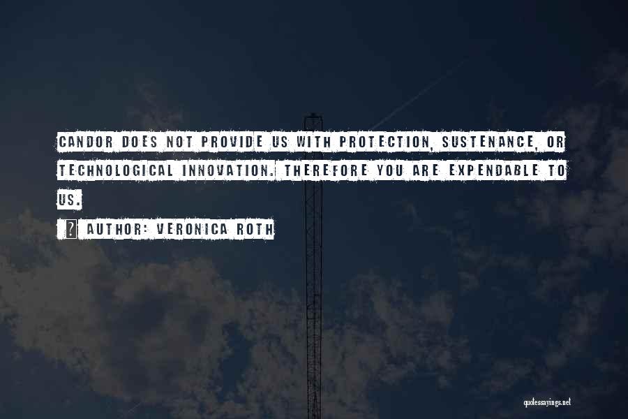 Veronica Roth Quotes: Candor Does Not Provide Us With Protection, Sustenance, Or Technological Innovation. Therefore You Are Expendable To Us.