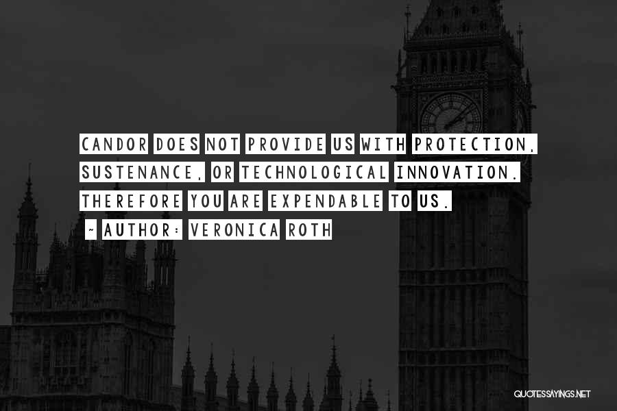 Veronica Roth Quotes: Candor Does Not Provide Us With Protection, Sustenance, Or Technological Innovation. Therefore You Are Expendable To Us.