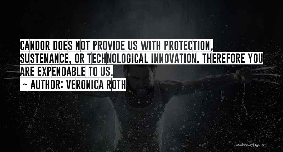 Veronica Roth Quotes: Candor Does Not Provide Us With Protection, Sustenance, Or Technological Innovation. Therefore You Are Expendable To Us.