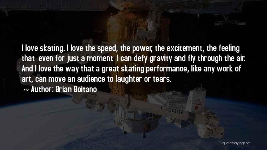Brian Boitano Quotes: I Love Skating. I Love The Speed, The Power, The Excitement, The Feeling That Even For Just A Moment I