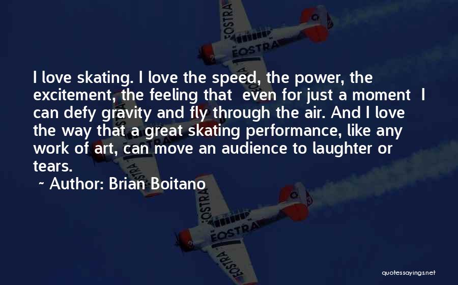Brian Boitano Quotes: I Love Skating. I Love The Speed, The Power, The Excitement, The Feeling That Even For Just A Moment I