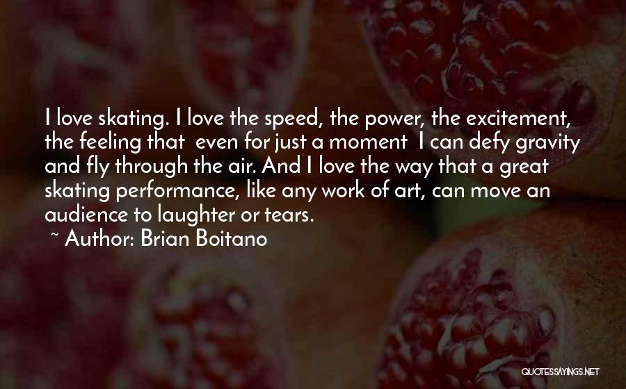 Brian Boitano Quotes: I Love Skating. I Love The Speed, The Power, The Excitement, The Feeling That Even For Just A Moment I