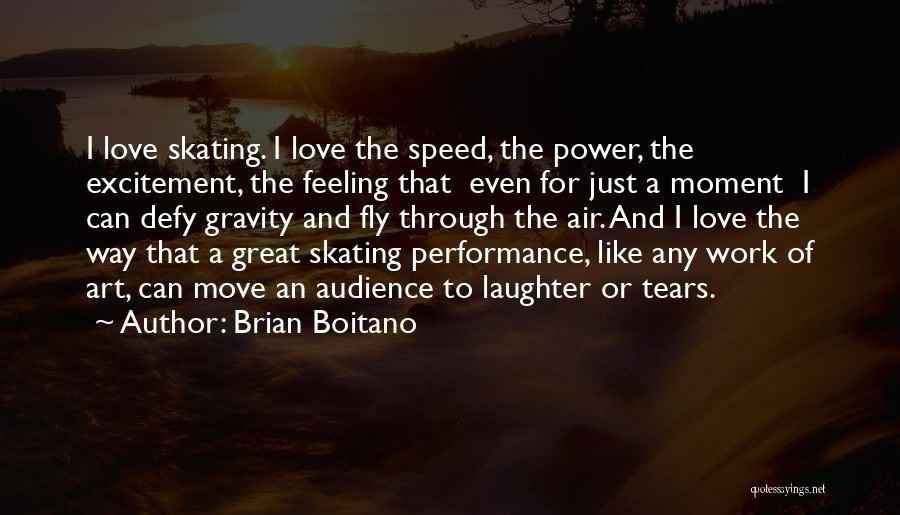 Brian Boitano Quotes: I Love Skating. I Love The Speed, The Power, The Excitement, The Feeling That Even For Just A Moment I