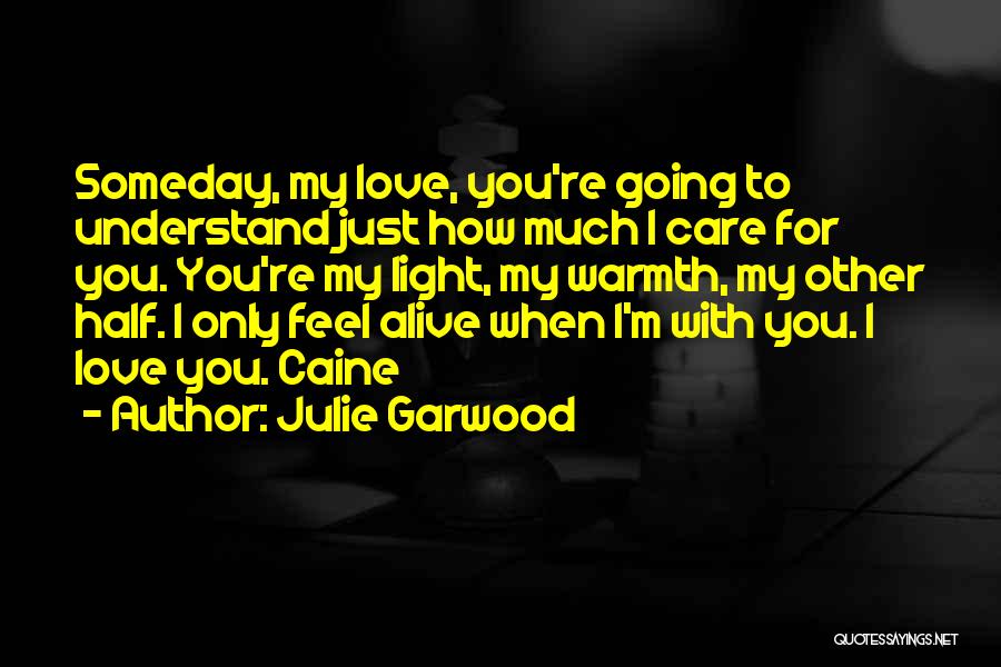 Julie Garwood Quotes: Someday, My Love, You're Going To Understand Just How Much I Care For You. You're My Light, My Warmth, My