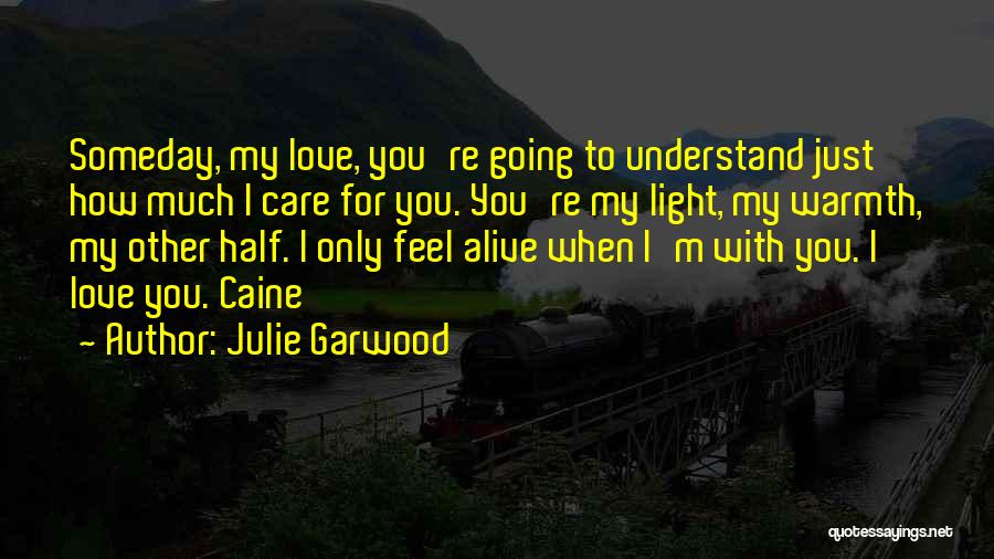 Julie Garwood Quotes: Someday, My Love, You're Going To Understand Just How Much I Care For You. You're My Light, My Warmth, My