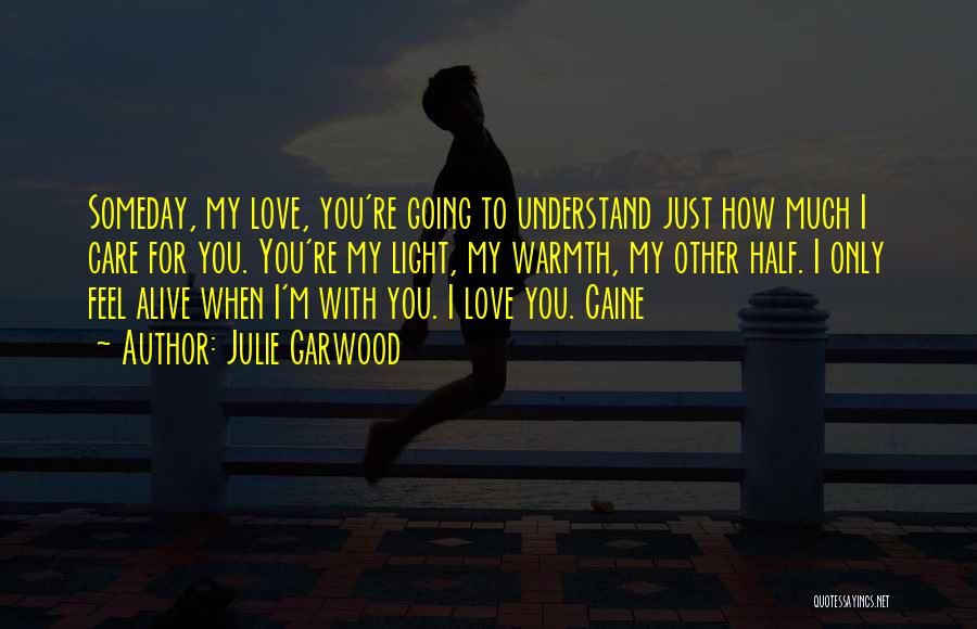 Julie Garwood Quotes: Someday, My Love, You're Going To Understand Just How Much I Care For You. You're My Light, My Warmth, My