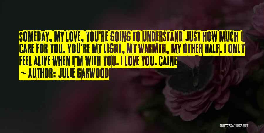 Julie Garwood Quotes: Someday, My Love, You're Going To Understand Just How Much I Care For You. You're My Light, My Warmth, My