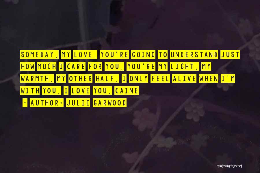 Julie Garwood Quotes: Someday, My Love, You're Going To Understand Just How Much I Care For You. You're My Light, My Warmth, My