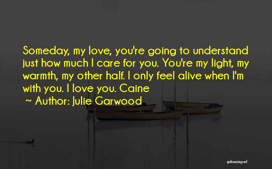 Julie Garwood Quotes: Someday, My Love, You're Going To Understand Just How Much I Care For You. You're My Light, My Warmth, My