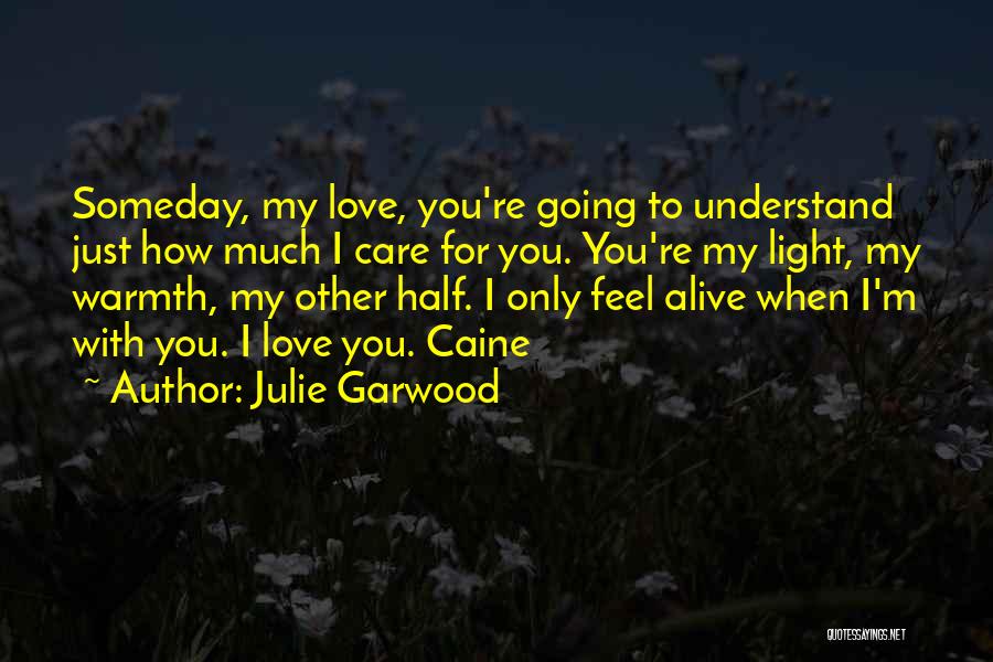 Julie Garwood Quotes: Someday, My Love, You're Going To Understand Just How Much I Care For You. You're My Light, My Warmth, My