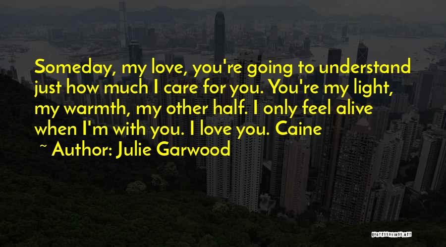 Julie Garwood Quotes: Someday, My Love, You're Going To Understand Just How Much I Care For You. You're My Light, My Warmth, My