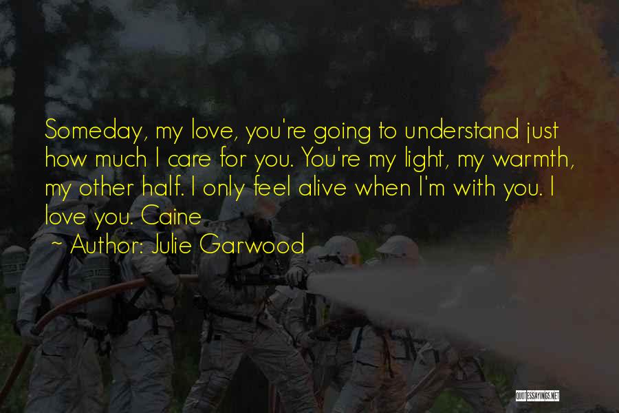 Julie Garwood Quotes: Someday, My Love, You're Going To Understand Just How Much I Care For You. You're My Light, My Warmth, My