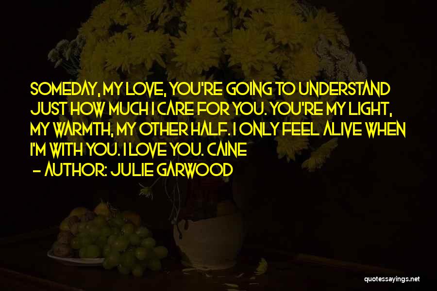 Julie Garwood Quotes: Someday, My Love, You're Going To Understand Just How Much I Care For You. You're My Light, My Warmth, My