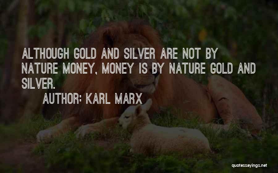 Karl Marx Quotes: Although Gold And Silver Are Not By Nature Money, Money Is By Nature Gold And Silver.