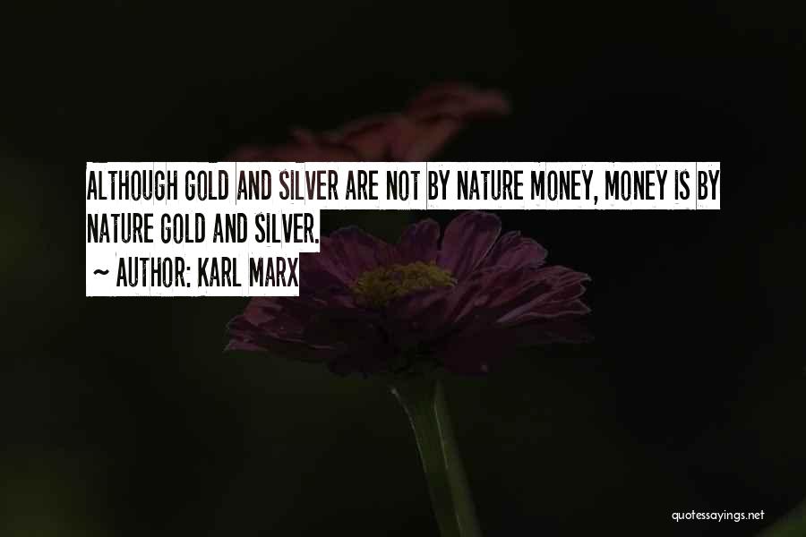 Karl Marx Quotes: Although Gold And Silver Are Not By Nature Money, Money Is By Nature Gold And Silver.