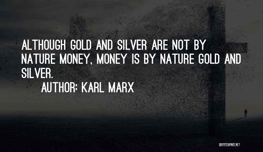 Karl Marx Quotes: Although Gold And Silver Are Not By Nature Money, Money Is By Nature Gold And Silver.