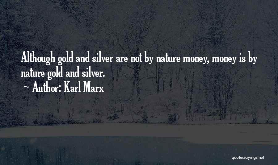 Karl Marx Quotes: Although Gold And Silver Are Not By Nature Money, Money Is By Nature Gold And Silver.