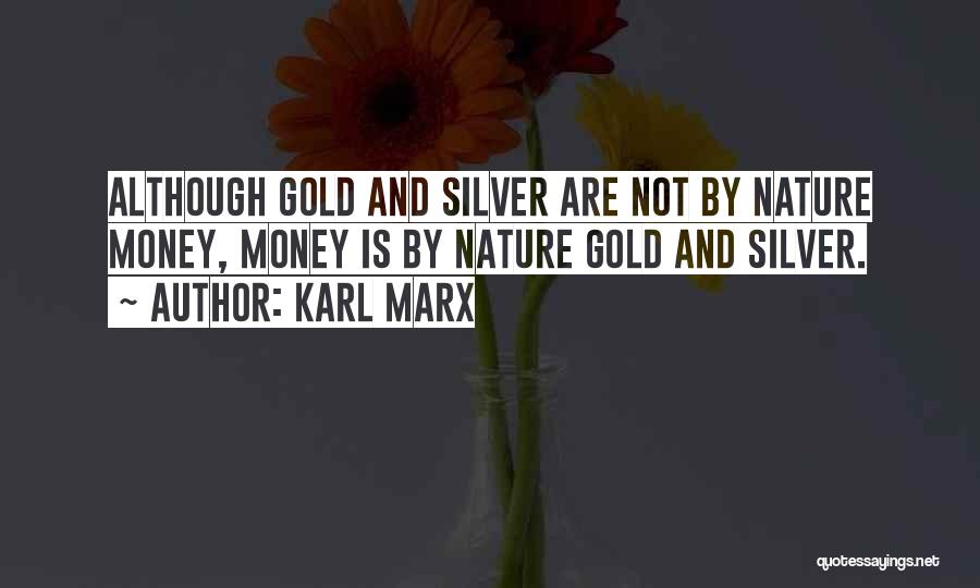 Karl Marx Quotes: Although Gold And Silver Are Not By Nature Money, Money Is By Nature Gold And Silver.