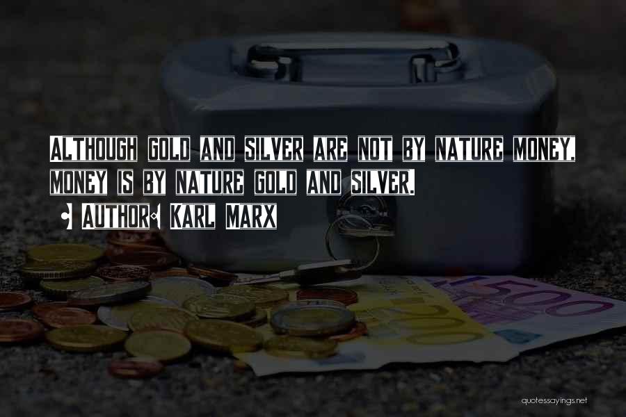 Karl Marx Quotes: Although Gold And Silver Are Not By Nature Money, Money Is By Nature Gold And Silver.