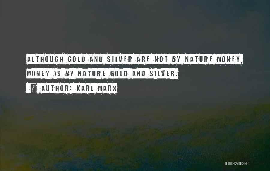 Karl Marx Quotes: Although Gold And Silver Are Not By Nature Money, Money Is By Nature Gold And Silver.
