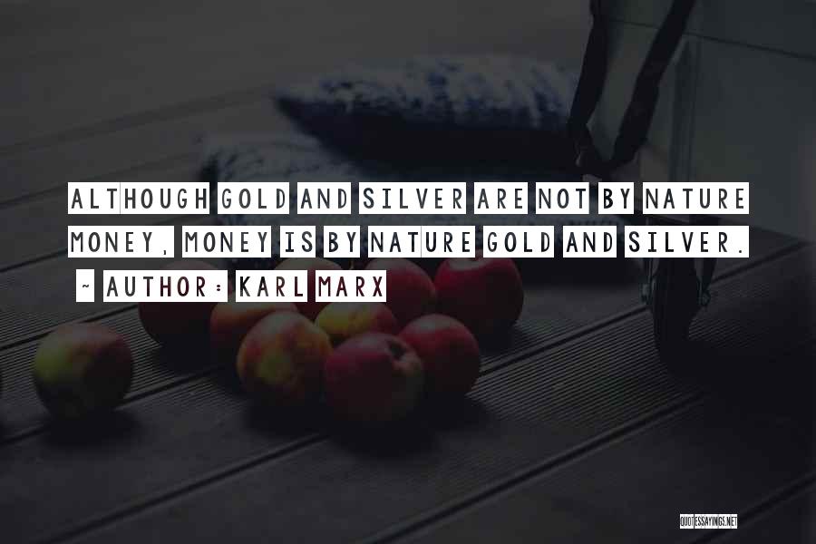 Karl Marx Quotes: Although Gold And Silver Are Not By Nature Money, Money Is By Nature Gold And Silver.