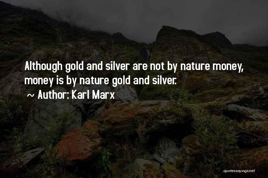 Karl Marx Quotes: Although Gold And Silver Are Not By Nature Money, Money Is By Nature Gold And Silver.