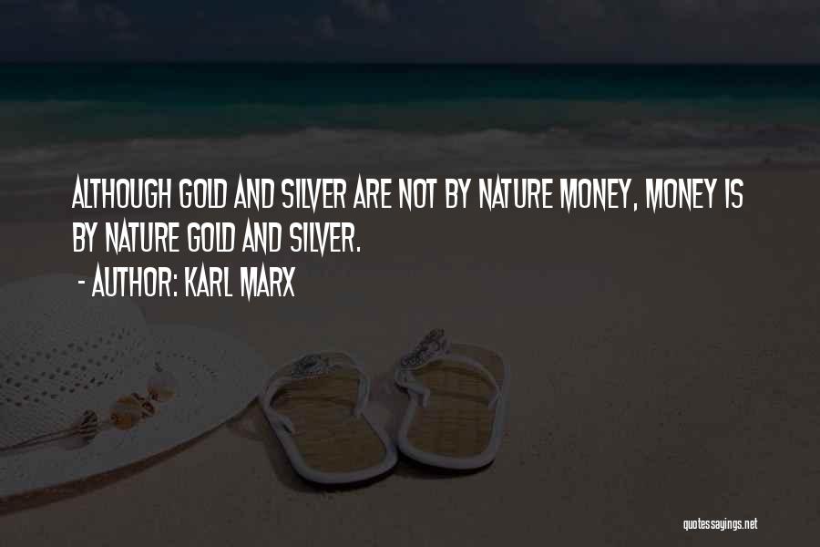 Karl Marx Quotes: Although Gold And Silver Are Not By Nature Money, Money Is By Nature Gold And Silver.