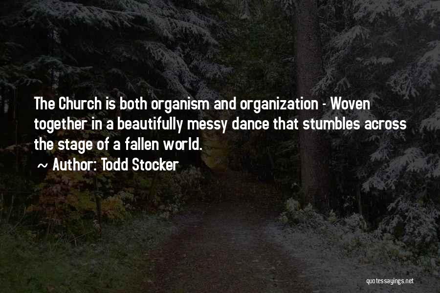 Todd Stocker Quotes: The Church Is Both Organism And Organization - Woven Together In A Beautifully Messy Dance That Stumbles Across The Stage