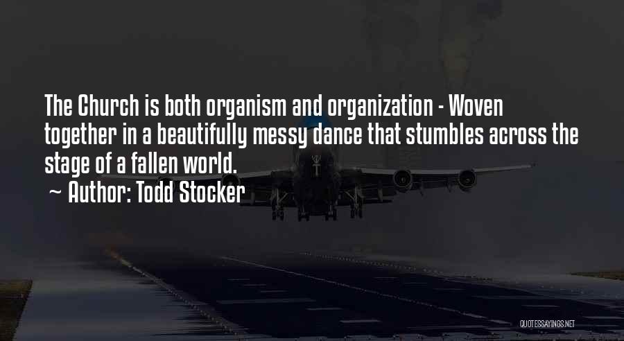 Todd Stocker Quotes: The Church Is Both Organism And Organization - Woven Together In A Beautifully Messy Dance That Stumbles Across The Stage