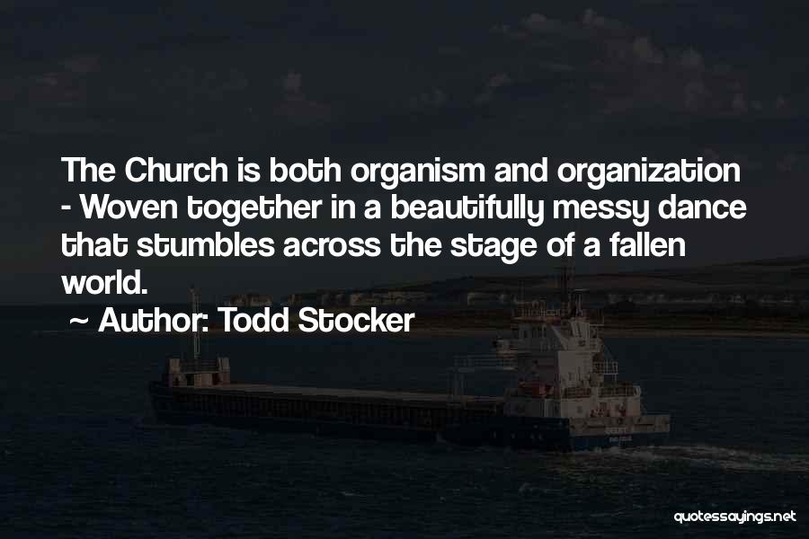 Todd Stocker Quotes: The Church Is Both Organism And Organization - Woven Together In A Beautifully Messy Dance That Stumbles Across The Stage