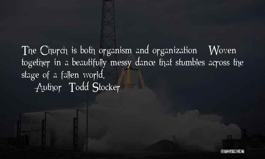 Todd Stocker Quotes: The Church Is Both Organism And Organization - Woven Together In A Beautifully Messy Dance That Stumbles Across The Stage
