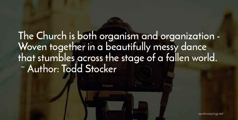 Todd Stocker Quotes: The Church Is Both Organism And Organization - Woven Together In A Beautifully Messy Dance That Stumbles Across The Stage